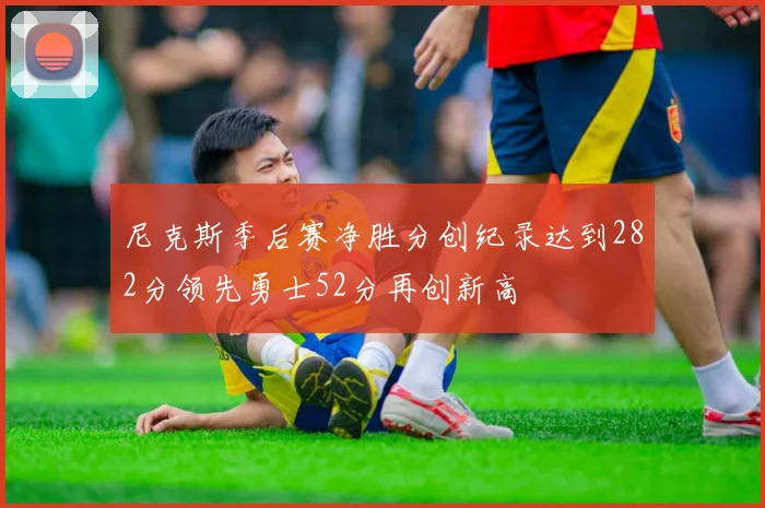 尼克斯季后赛净胜分创纪录达到282分领先勇士52分再创新高