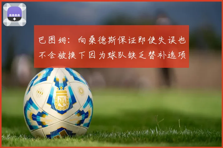 巴图姆：向桑德斯保证即使失误也不会被换下因为球队缺乏替补选项