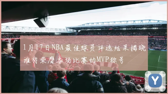 1月17日NBA最佳球员评选结果揭晓谁将荣膺本场比赛的MVP称号
