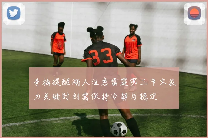 夸梅提醒湖人注意雷霆第三节末发力关键时刻需保持冷静与稳定