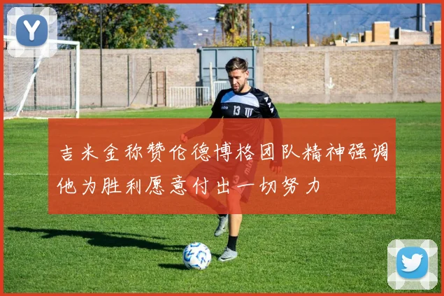 吉米金称赞伦德博格团队精神强调他为胜利愿意付出一切努力