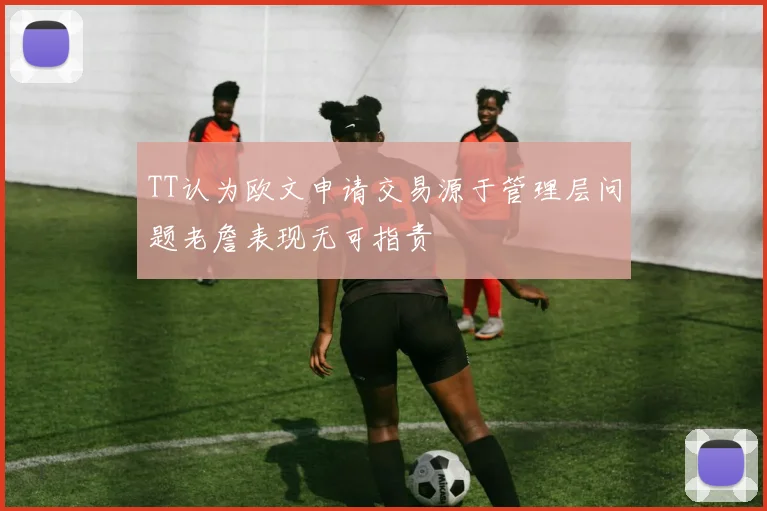 TT认为欧文申请交易源于管理层问题老詹表现无可指责