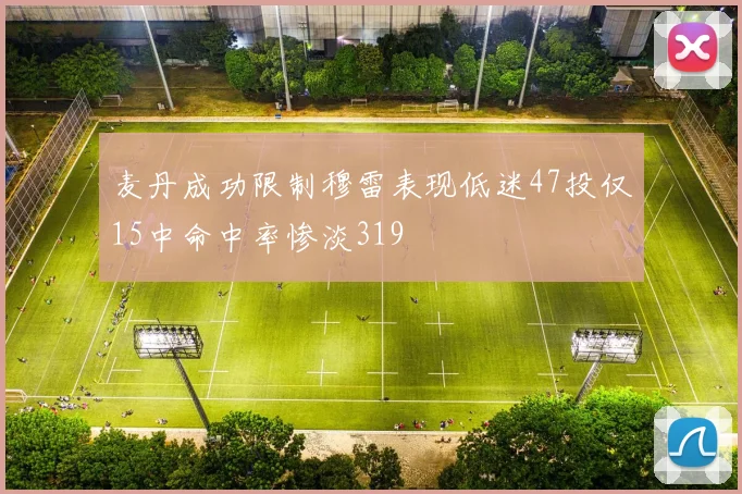 麦丹成功限制穆雷表现低迷47投仅15中命中率惨淡319