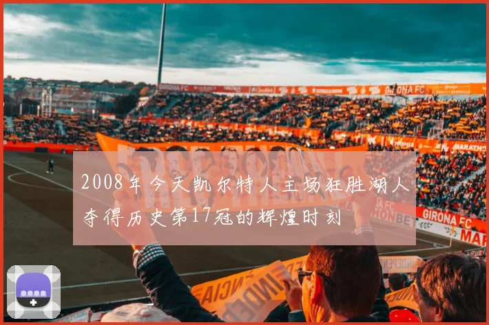 2008年今天凯尔特人主场狂胜湖人夺得历史第17冠的辉煌时刻