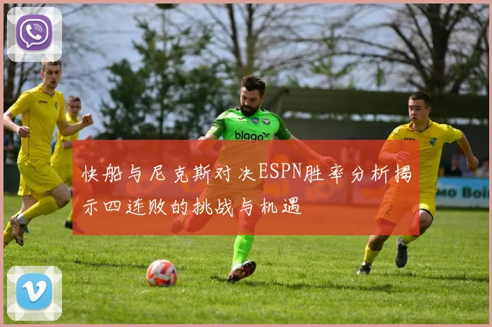 快船与尼克斯对决ESPN胜率分析揭示四连败的挑战与机遇