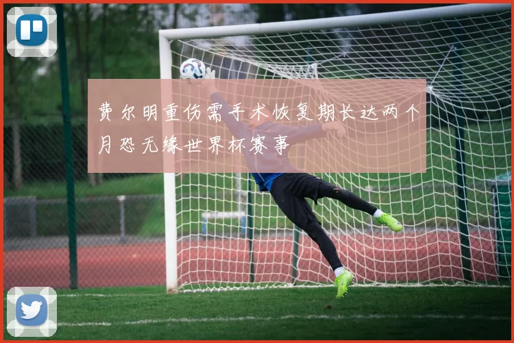 费尔明重伤需手术恢复期长达两个月恐无缘世界杯赛事