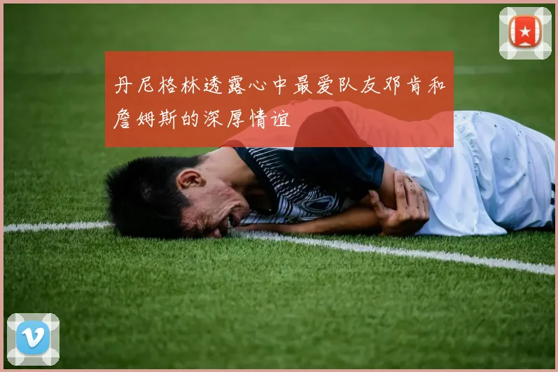 丹尼格林透露心中最爱队友邓肯和詹姆斯的深厚情谊