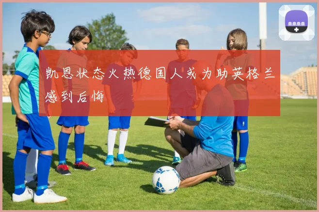 凯恩状态火热德国人或为助英格兰感到后悔