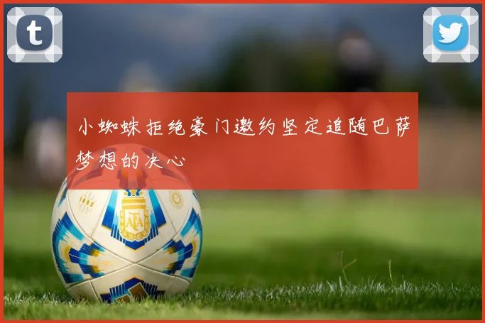 小蜘蛛拒绝豪门邀约坚定追随巴萨梦想的决心