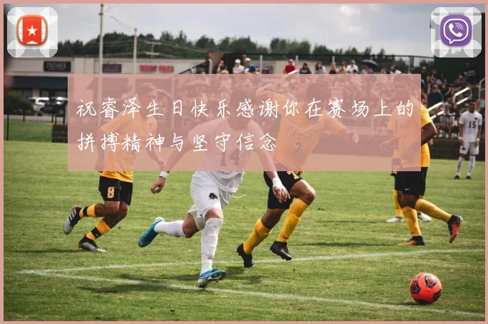 祝睿泽生日快乐感谢你在赛场上的拼搏精神与坚守信念