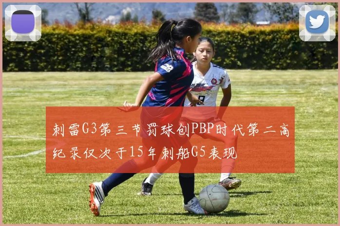 刺雷G3第三节罚球创PBP时代第二高纪录仅次于15年刺船G5表现