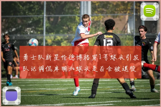 勇士队新星伦德博格穿1号球衣引发队记调侃库明加球衣是否会被退役